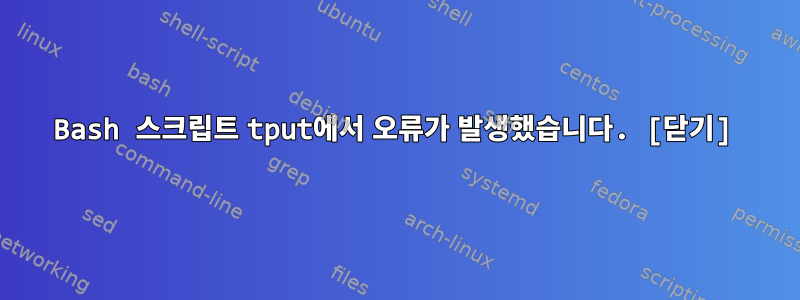 Bash 스크립트 tput에서 오류가 발생했습니다. [닫기]