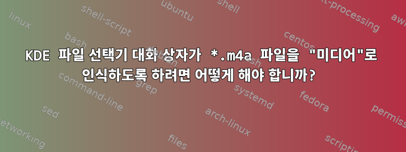 KDE 파일 선택기 대화 상자가 *.m4a 파일을 "미디어"로 인식하도록 하려면 어떻게 해야 합니까?