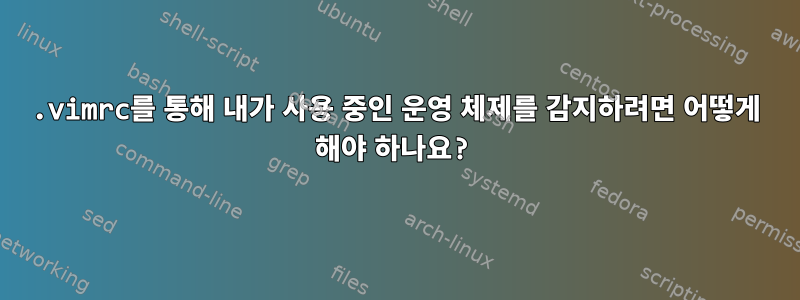 .vimrc를 통해 내가 사용 중인 운영 체제를 감지하려면 어떻게 해야 하나요?