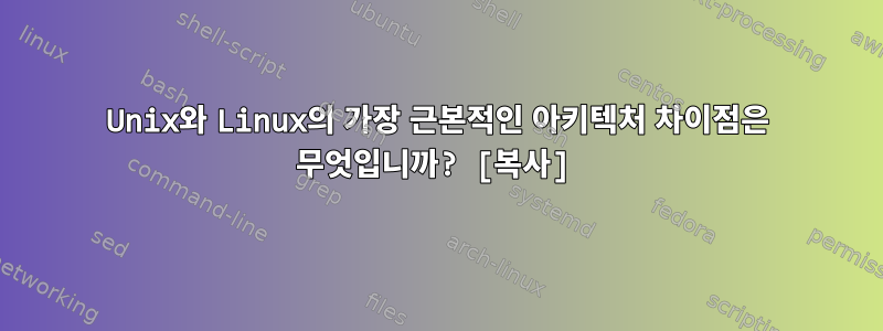 Unix와 Linux의 가장 근본적인 아키텍처 차이점은 무엇입니까? [복사]