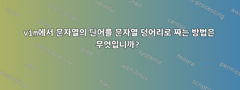 vim에서 문자열의 단어를 문자열 덩어리로 짜는 방법은 무엇입니까?