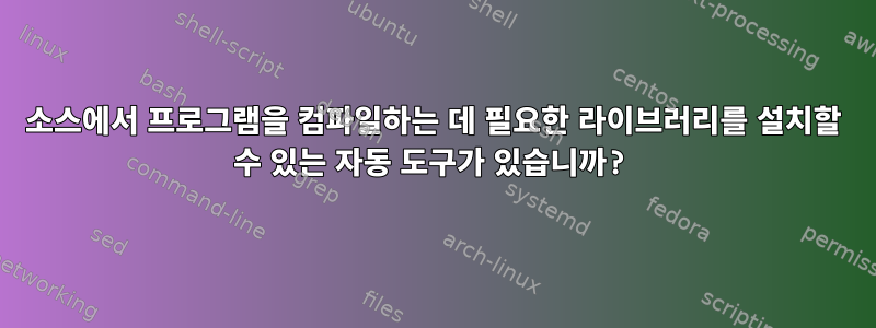 소스에서 프로그램을 컴파일하는 데 필요한 라이브러리를 설치할 수 있는 자동 도구가 있습니까?