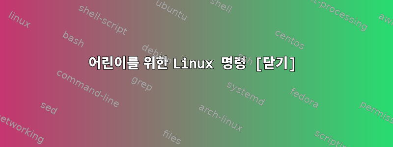 어린이를 위한 Linux 명령 [닫기]