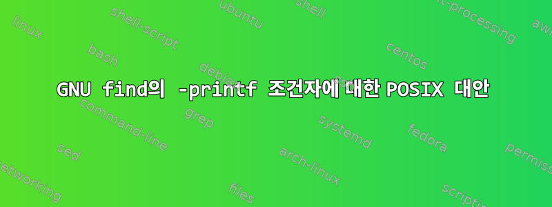 GNU find의 -printf 조건자에 대한 POSIX 대안