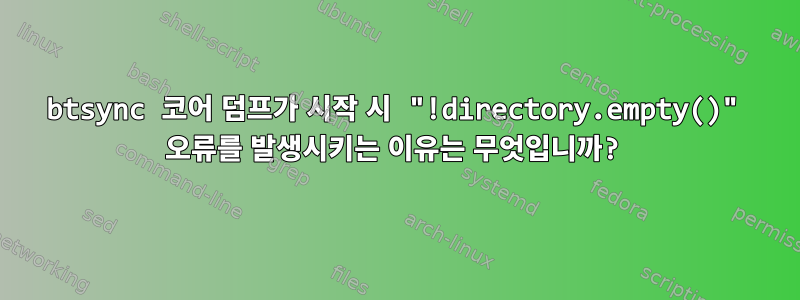 btsync 코어 덤프가 시작 시 "!directory.empty()" 오류를 발생시키는 이유는 무엇입니까?