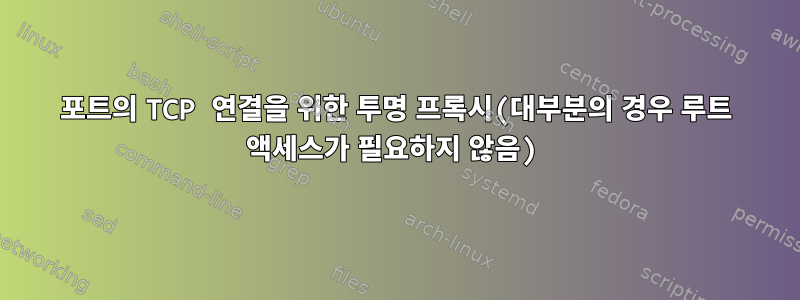 포트의 TCP 연결을 위한 투명 프록시(대부분의 경우 루트 액세스가 필요하지 않음)