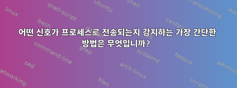 어떤 신호가 프로세스로 전송되는지 감지하는 가장 간단한 방법은 무엇입니까?