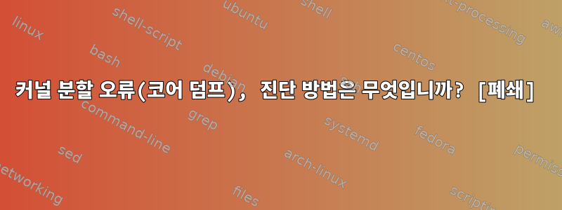 커널 분할 오류(코어 덤프), 진단 방법은 무엇입니까? [폐쇄]