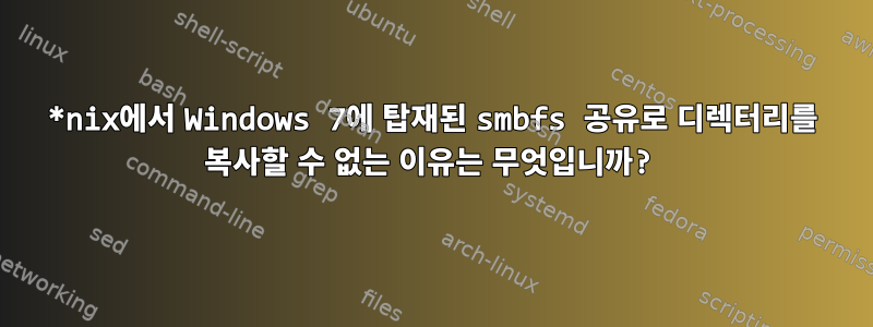 *nix에서 Windows 7에 탑재된 smbfs 공유로 디렉터리를 복사할 수 없는 이유는 무엇입니까?