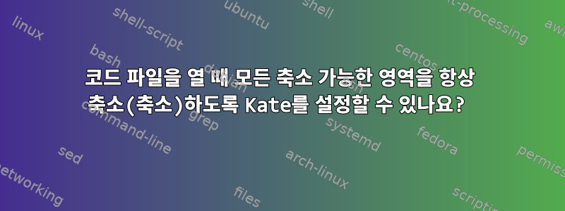 코드 파일을 열 때 모든 축소 가능한 영역을 항상 축소(축소)하도록 Kate를 설정할 수 있나요?