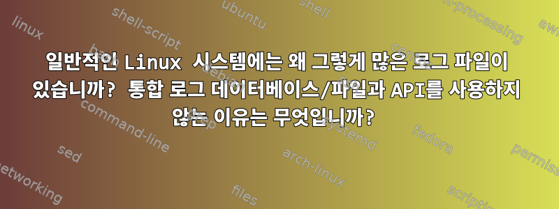 일반적인 Linux 시스템에는 왜 그렇게 많은 로그 파일이 있습니까? 통합 로그 데이터베이스/파일과 API를 사용하지 않는 이유는 무엇입니까?