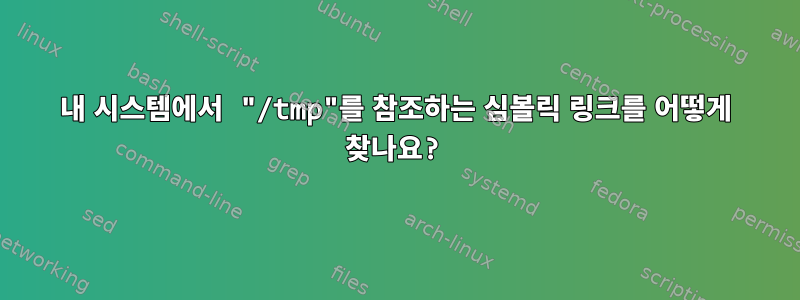 내 시스템에서 "/tmp"를 참조하는 심볼릭 링크를 어떻게 찾나요?