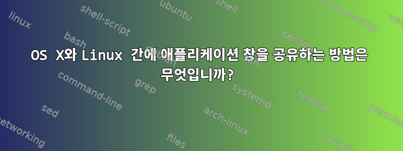 OS X와 ​​Linux 간에 애플리케이션 창을 공유하는 방법은 무엇입니까?