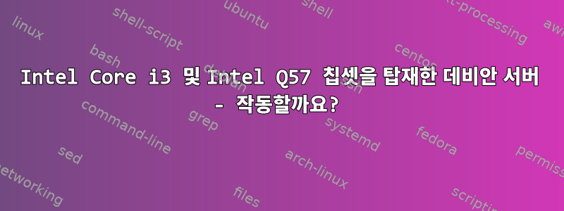 Intel Core i3 및 Intel Q57 칩셋을 탑재한 데비안 서버 - 작동할까요?