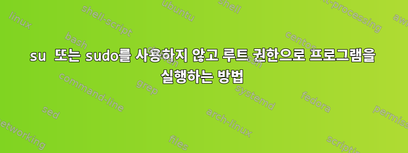 su 또는 sudo를 사용하지 않고 루트 권한으로 프로그램을 실행하는 방법