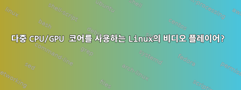 다중 CPU/GPU 코어를 사용하는 Linux의 비디오 플레이어?