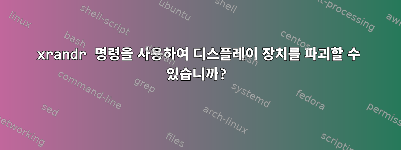 xrandr 명령을 사용하여 디스플레이 장치를 파괴할 수 있습니까?