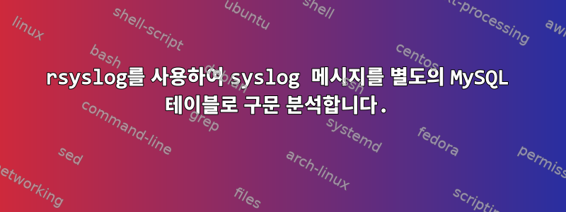 rsyslog를 사용하여 syslog 메시지를 별도의 MySQL 테이블로 구문 분석합니다.