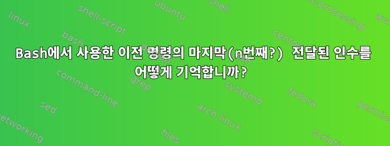 Bash에서 사용한 이전 명령의 마지막(n번째?) 전달된 인수를 어떻게 기억합니까?