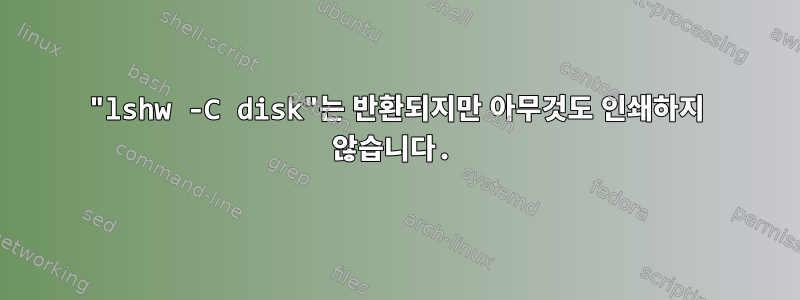 "lshw -C disk"는 반환되지만 아무것도 인쇄하지 않습니다.