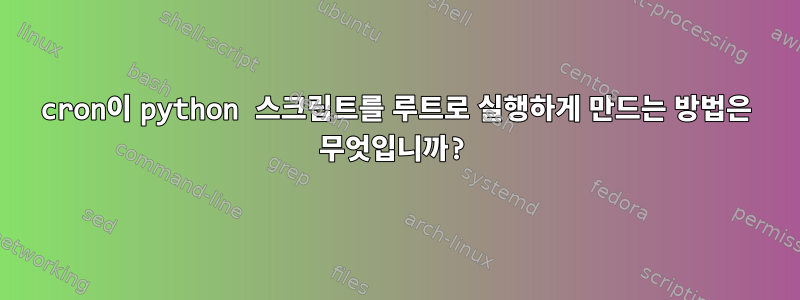 cron이 python 스크립트를 루트로 실행하게 만드는 방법은 무엇입니까?