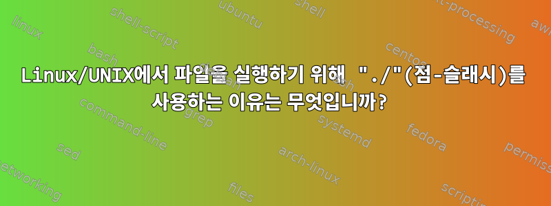 Linux/UNIX에서 파일을 실행하기 위해 "./"(점-슬래시)를 사용하는 이유는 무엇입니까?