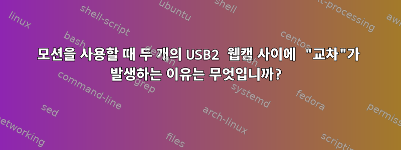 모션을 사용할 때 두 개의 USB2 웹캠 사이에 "교차"가 발생하는 이유는 무엇입니까?