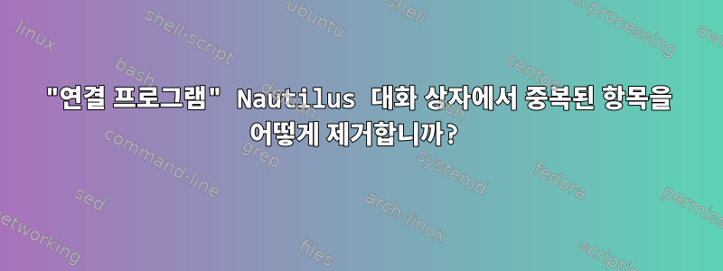 "연결 프로그램" Nautilus 대화 상자에서 중복된 항목을 어떻게 제거합니까?