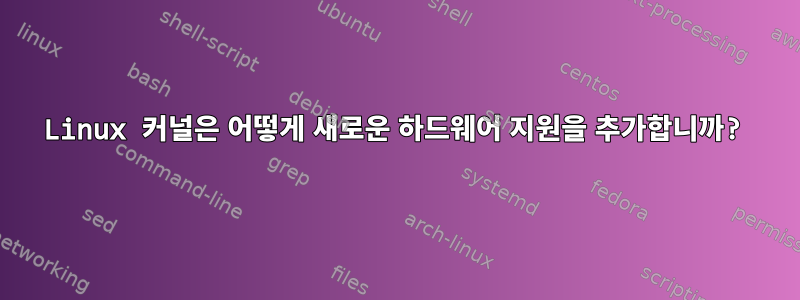 Linux 커널은 어떻게 새로운 하드웨어 지원을 추가합니까?