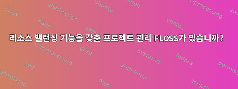 리소스 밸런싱 기능을 갖춘 프로젝트 관리 FLOSS가 있습니까?