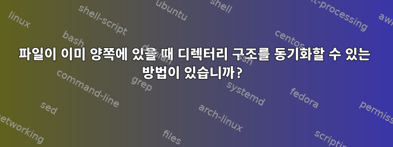 파일이 이미 양쪽에 있을 때 디렉터리 구조를 동기화할 수 있는 방법이 있습니까?