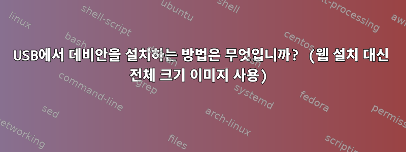 USB에서 데비안을 설치하는 방법은 무엇입니까? (웹 설치 대신 전체 크기 이미지 사용)