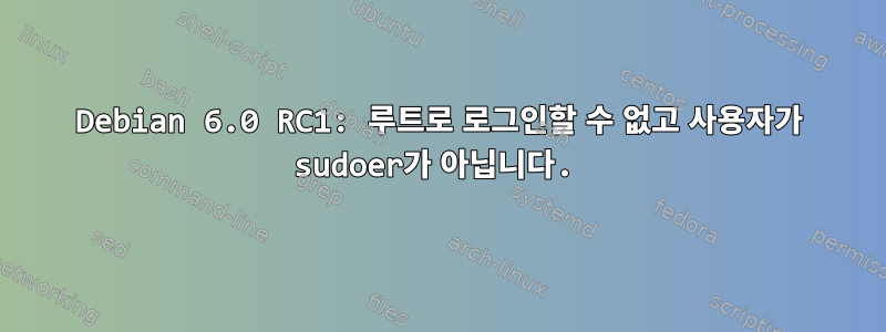 Debian 6.0 RC1: 루트로 로그인할 수 없고 사용자가 sudoer가 아닙니다.