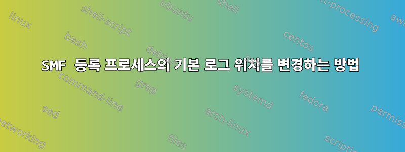 SMF 등록 프로세스의 기본 로그 위치를 변경하는 방법