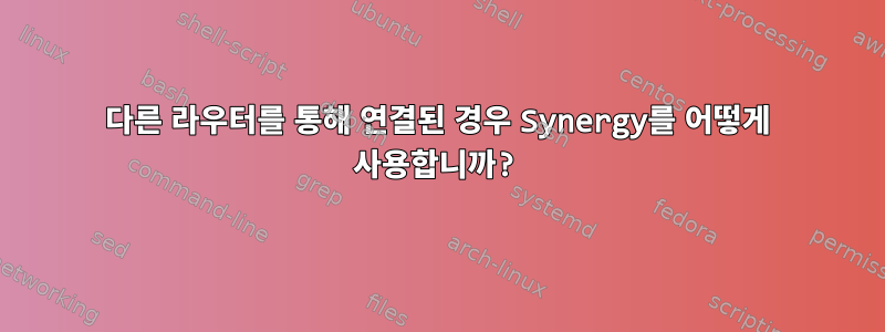 다른 라우터를 통해 연결된 경우 Synergy를 어떻게 사용합니까?