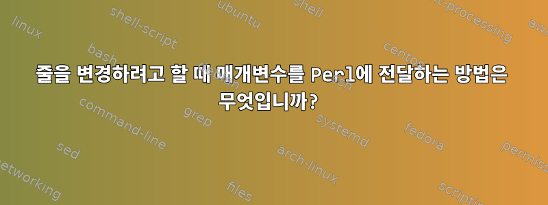 줄을 변경하려고 할 때 매개변수를 Perl에 전달하는 방법은 무엇입니까?