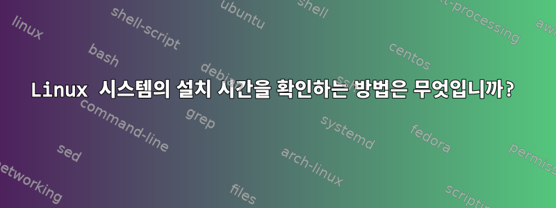 Linux 시스템의 설치 시간을 확인하는 방법은 무엇입니까?