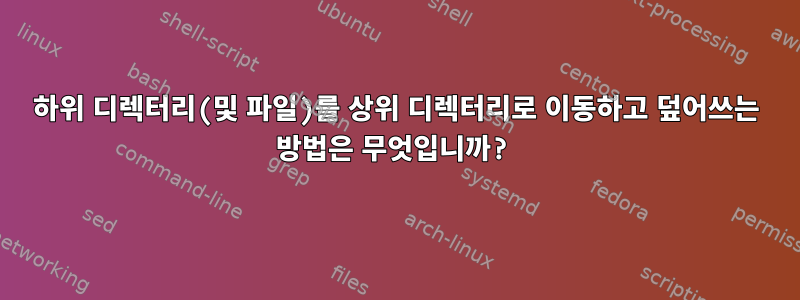 하위 디렉터리(및 파일)를 상위 디렉터리로 이동하고 덮어쓰는 방법은 무엇입니까?