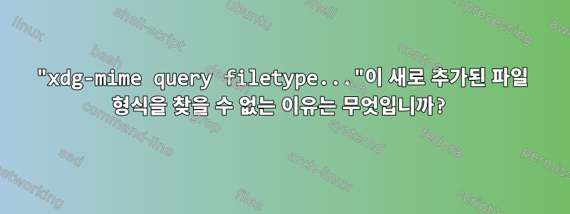 "xdg-mime query filetype..."이 새로 추가된 파일 형식을 찾을 수 없는 이유는 무엇입니까?