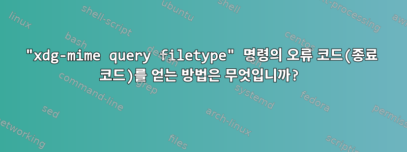 "xdg-mime query filetype" 명령의 오류 코드(종료 코드)를 얻는 방법은 무엇입니까?