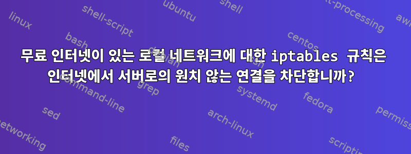 무료 인터넷이 있는 로컬 네트워크에 대한 iptables 규칙은 인터넷에서 서버로의 원치 않는 연결을 차단합니까?