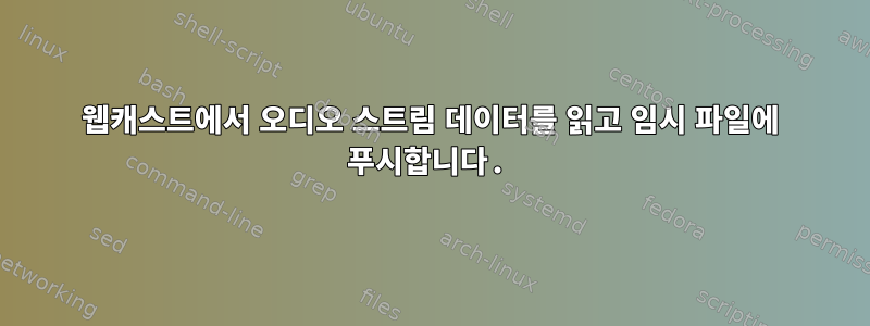 웹캐스트에서 오디오 스트림 데이터를 읽고 임시 파일에 푸시합니다.