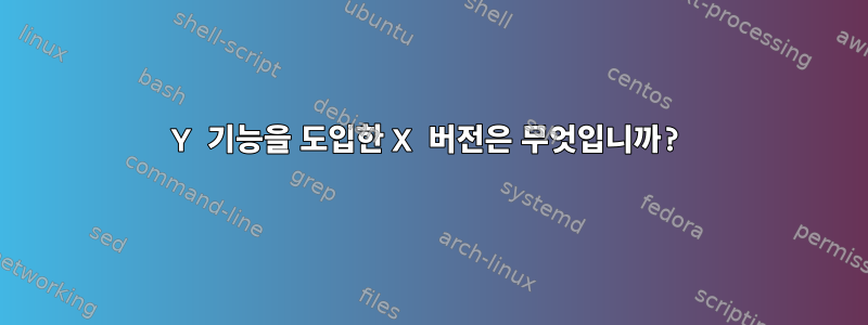 Y 기능을 도입한 X 버전은 무엇입니까?