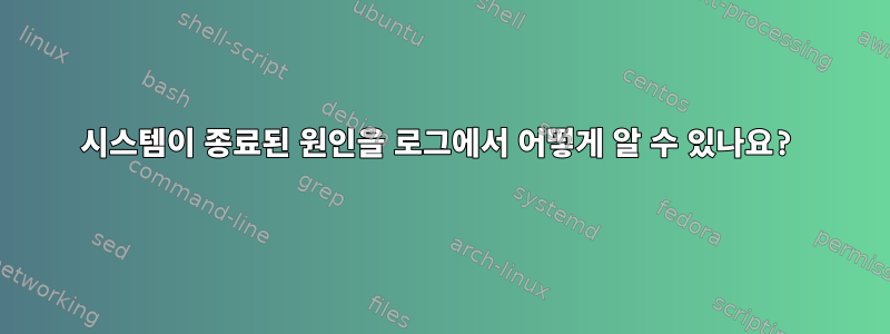 시스템이 종료된 원인을 로그에서 어떻게 알 수 있나요?