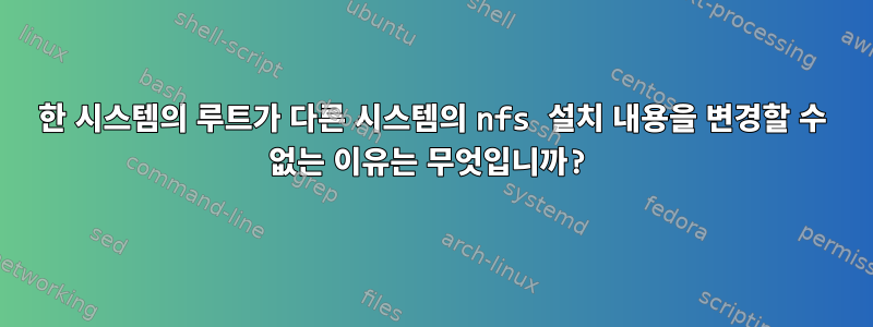 한 시스템의 루트가 다른 시스템의 nfs 설치 내용을 변경할 수 없는 이유는 무엇입니까?