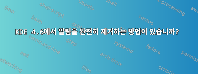 KDE 4.6에서 알림을 완전히 제거하는 방법이 있습니까?