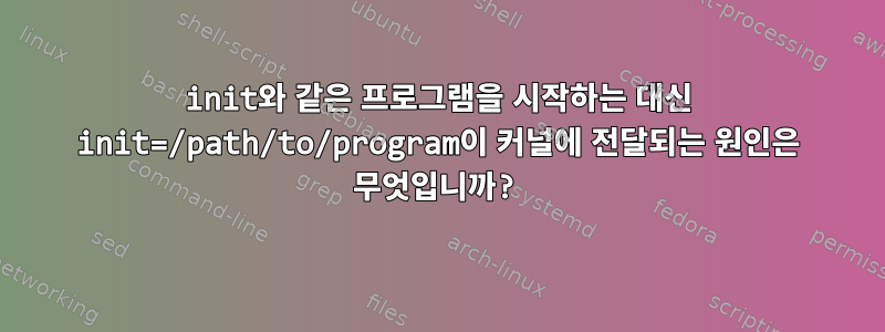 init와 같은 프로그램을 시작하는 대신 init=/path/to/program이 커널에 전달되는 원인은 무엇입니까?