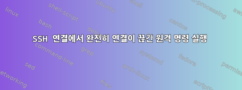 SSH 연결에서 완전히 연결이 끊긴 원격 명령 실행