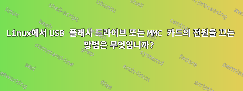 Linux에서 USB 플래시 드라이브 또는 MMC 카드의 전원을 끄는 방법은 무엇입니까?