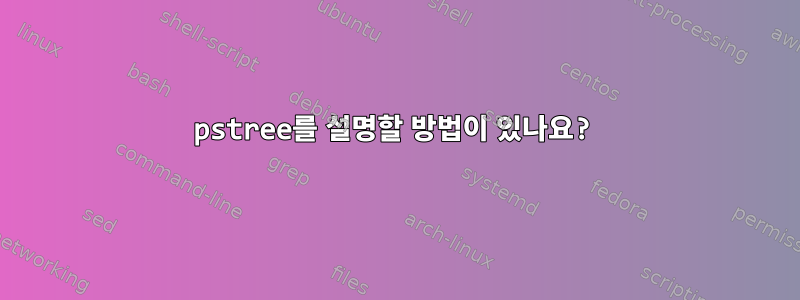 pstree를 설명할 방법이 있나요?